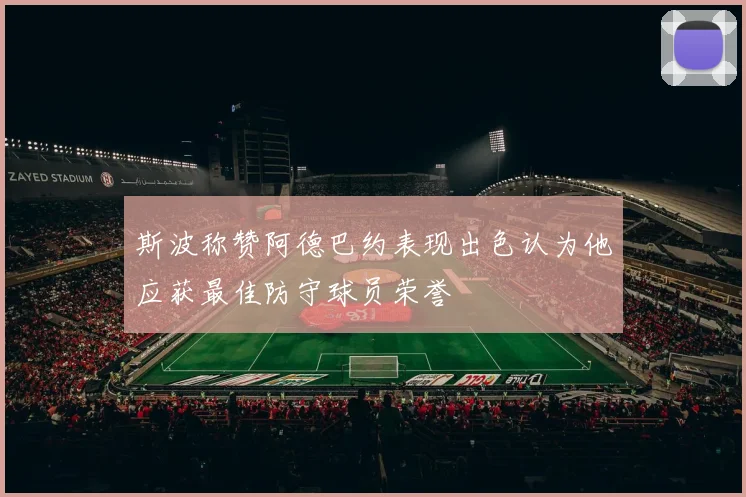 斯波称赞阿德巴约表现出色认为他应获最佳防守球员荣誉