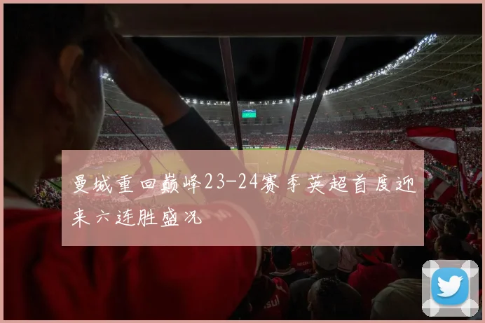 曼城重回巅峰23-24赛季英超首度迎来六连胜盛况