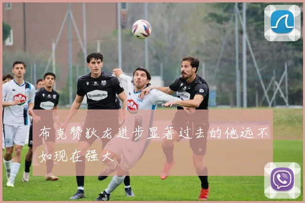 布克赞狄龙进步显著过去的他远不如现在强大