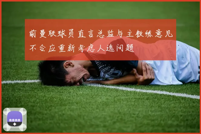 前曼联球员直言总监与主教练意见不合应重新考虑人选问题