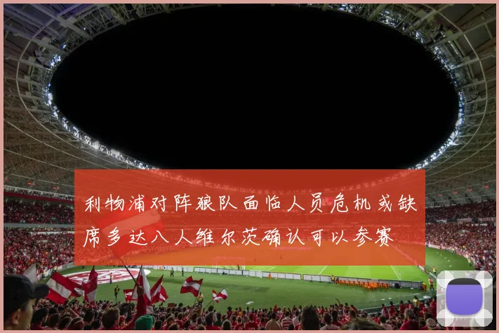 利物浦对阵狼队面临人员危机或缺席多达八人维尔茨确认可以参赛