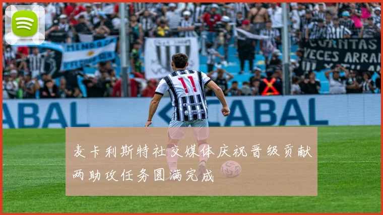 麦卡利斯特社交媒体庆祝晋级贡献两助攻任务圆满完成
