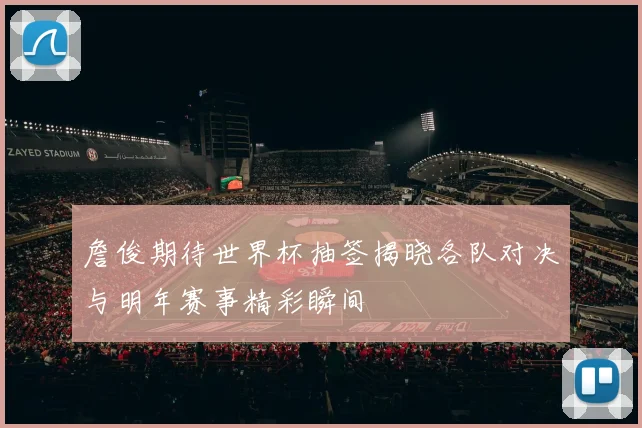 詹俊期待世界杯抽签揭晓各队对决与明年赛事精彩瞬间