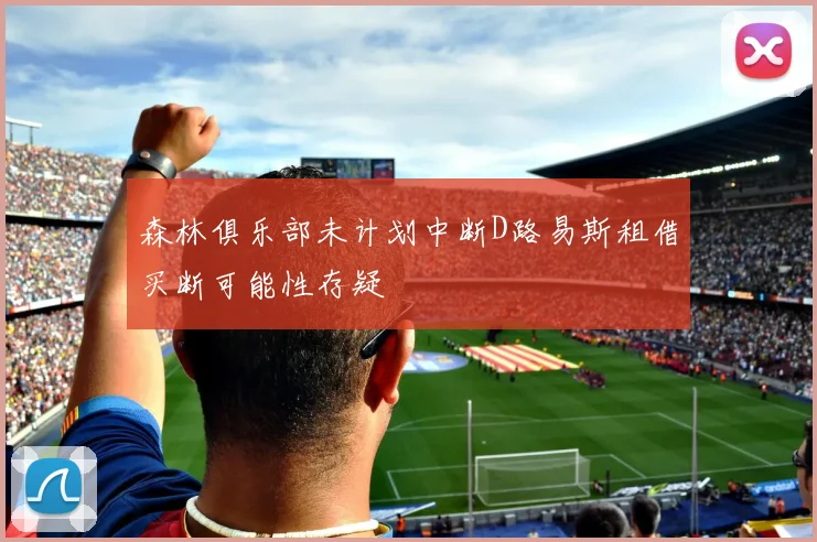 森林俱乐部未计划中断D路易斯租借买断可能性存疑