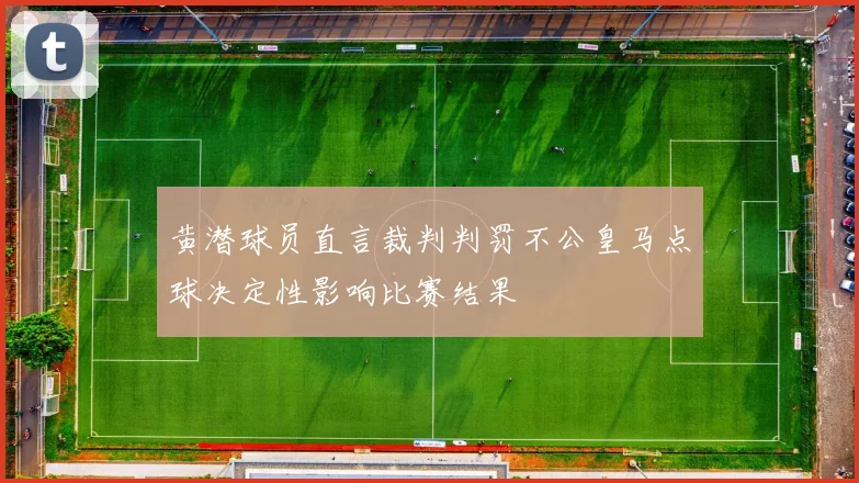 黄潜球员直言裁判判罚不公皇马点球决定性影响比赛结果
