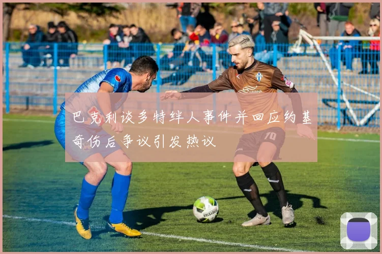 巴克利谈多特绊人事件并回应约基奇伤后争议引发热议