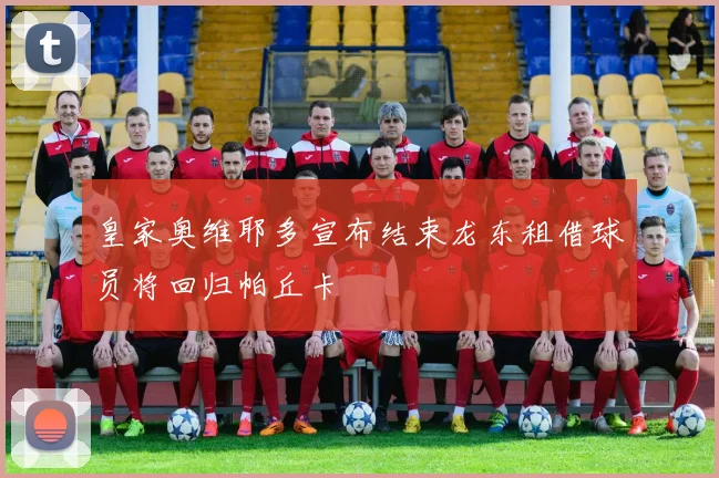 皇家奥维耶多宣布结束龙东租借球员将回归帕丘卡
