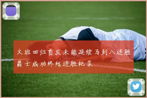文班回归首发未能延续马刺八连胜爵士成功终结连胜纪录