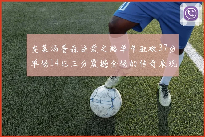 克莱汤普森逆袭之路单节狂砍37分单场14记三分震撼全场的传奇表现