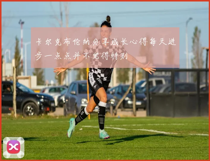 卡尔克布伦纳分享成长心得每天进步一点点并不觉得特别