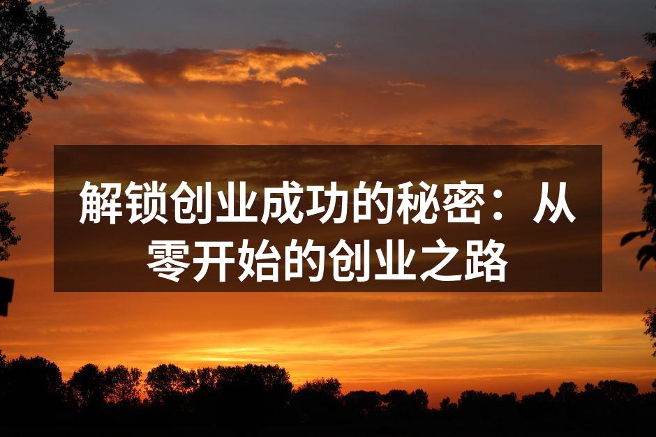 解锁创业成功的秘密：从零开始的创业之路